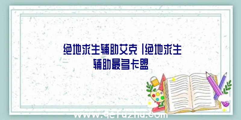 「绝地求生辅助艾克」|绝地求生辅助最多卡盟